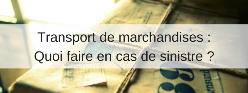 Transport de marchandises quoi faire en cas de sinistre